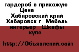 гардероб в прихожую › Цена ­ 70 000 - Хабаровский край, Хабаровск г. Мебель, интерьер » Шкафы, купе   